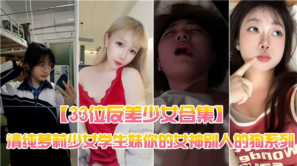 【33位反差少女合集】清纯萝莉少女学生妹，你的女神别人的狗系列~